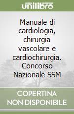 Manuale di cardiologia, chirurgia vascolare e cardiochirurgia. Concorso Nazionale SSM libro