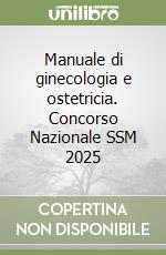 Manuale di ginecologia e ostetricia. Concorso Nazionale SSM 2025 libro