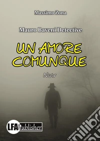 Un amore comunque. Mauro Baveni Detective libro