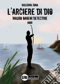 L'arciere di Dio. Mauro Baveni Detective libro
