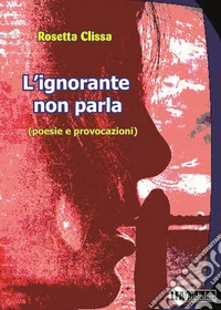 L'ignorante non parla (poesie e provocazioni) libro