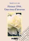 Firenze 1944. Una rosa d'inverno libro