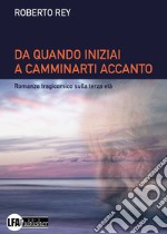 Da quando iniziai a camminarti accanto. Romanzo tragicomico sulla terza età