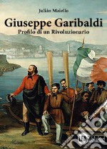 Giuseppe Garibaldi. Profilo di un rivoluzionario libro