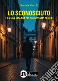 Lo sconosciuto. La nuova indagine del Commissario Basilio libro