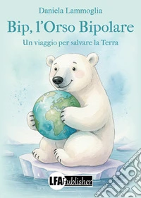 Bip, l'orso bipolare. Un viaggio per salvare la Terra