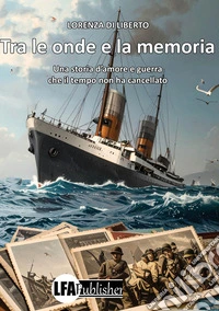 Tra le onde e la memoria. Una storia d'amore e guerra che il tempo non ha cancellato libro