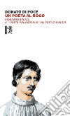 Un poeta al rogo. Giordano Bruno, Il «poeta-philosophus» dei poetici furori libro di Di Poce Donato