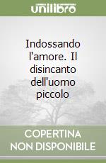 Indossando l'amore. Il disincanto dell'uomo piccolo libro