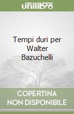 Tempi duri per Walter Bazuchelli