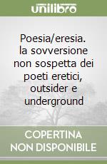 Poesia/eresia. la sovversione non sospetta dei poeti eretici, outsider e underground libro
