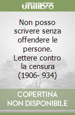 Non posso scrivere senza offendere le persone. Lettere contro la censura (1906- 934) libro