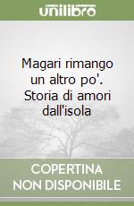 Magari rimango un altro po'. Storia di amori dall'isola