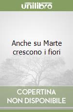 Anche su Marte crescono i fiori libro