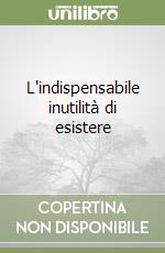 L'indispensabile inutilità di esistere libro