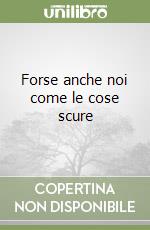 Forse anche noi come le cose scure libro