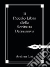 Il piccolo libro della scrittura persuasiva libro di Lisi Andrea