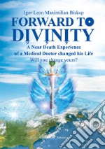 Forward to divinity. A near death experience of a medical doctor changed his life libro