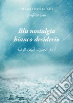 Blu nostalgia bianco desiderio. Testo arabo a fronte. Ediz. bilingue libro