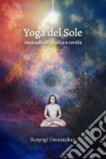 Yoga del Sole. Manuale di pratica e teoria libro