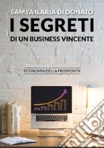 I segreti di un business vincente. Economia della prosperità libro