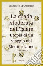 La spada sfoderata dell'Islam. Utopia di un viaggio nel Mediterraneo. Vol. 2 libro