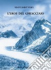 L'eroe del ghiacciaio libro di Villa Giancarlo