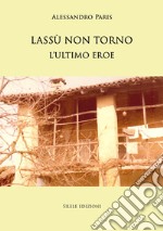 Lassù non torno. L'ultimo eroe libro