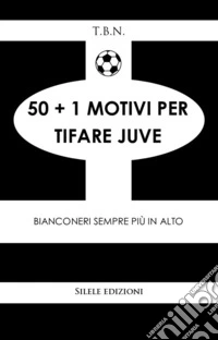 50+1 motivi per tifare Juve. Bianconeri sempre più in alto libro