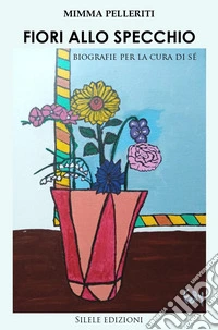 Fiori allo specchio. Biografie per la cura di sé libro