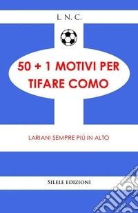 50+1 motivi per tifare Como. Lariani sempre più in alto libro