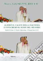 Alzerò il calice della Salvezza e invocherò il nome del Signore. Omelie Avvento-S. Natale e Quaresima-S. Pasqua. Anni A, B, C libro