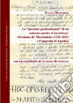 La «passione predominante» di un indoctus pariter et incuriosus: Girolamo de' Moschettini (1755-1831) e l'epigrafia di Aquileia