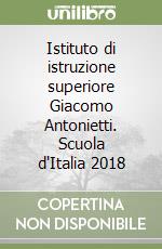 Istituto di istruzione superiore Giacomo Antonietti. Scuola d'Italia 2018 libro