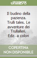 Il budino della pazienza. Trulli tales. Le avventure dei Trullalleri. Ediz. a colori libro