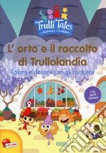 L'orto e il raccolto di Trullolandia. Colora e decora con gli stickers! Trulli tales. Le avventure dei Trullalleri. Con adesivi. Ediz. a colori libro