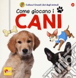 Come giocano i cani. I grandi libri degli animali. Ediz. a colori libro