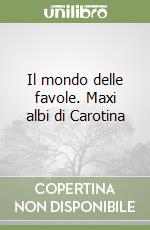 Il mondo delle favole. Maxi albi di Carotina libro