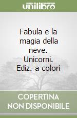 Fabula e la magia della neve. Unicorni. Ediz. a colori