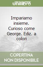 Impariamo insieme. Curioso come George. Ediz. a colori