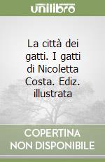 La città dei gatti. I gatti di Nicoletta Costa. Ediz. illustrata libro