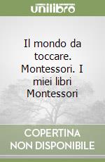 Il mondo da toccare. Montessori. I miei libri Montessori libro