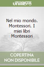 Nel mio mondo. Montessori. I miei libri Montessori libro