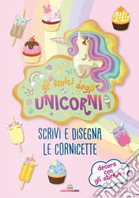 Gli amici degli unicorni. Scrivi e disegna le cornicette. I libri degli unicorni. Con adesivi. Ediz. a colori libro