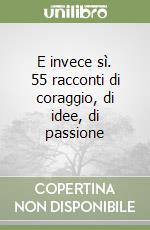 E invece sì. 55 racconti di coraggio, di idee, di passione libro