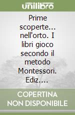 Prime scoperte... nell'orto. I libri gioco secondo il metodo Montessori. Ediz. illustrata. Con 52 gadget libro