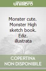 Monster cute. Monster High sketch book. Ediz. illustrata libro