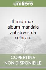 Il mio maxi album mandala antistress da colorare libro