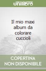 Il mio maxi album da colorare cuccioli libro