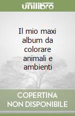 Il mio maxi album da colorare animali e ambienti libro